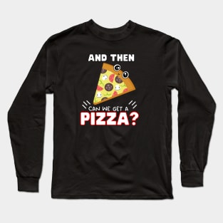 and then can we get a Pizza? Long Sleeve T-Shirt